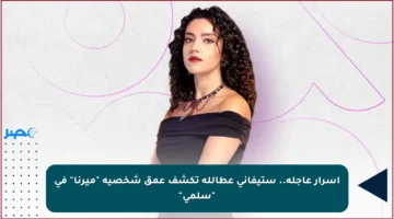 أسرار عاجلة.. ستيفاني عطالله تكشف عمق شخصية “ميرنا” في “سلمى”